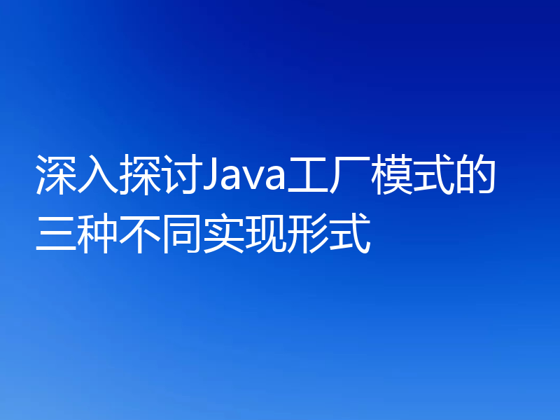 深入探讨Java工厂模式的三种不同实现形式