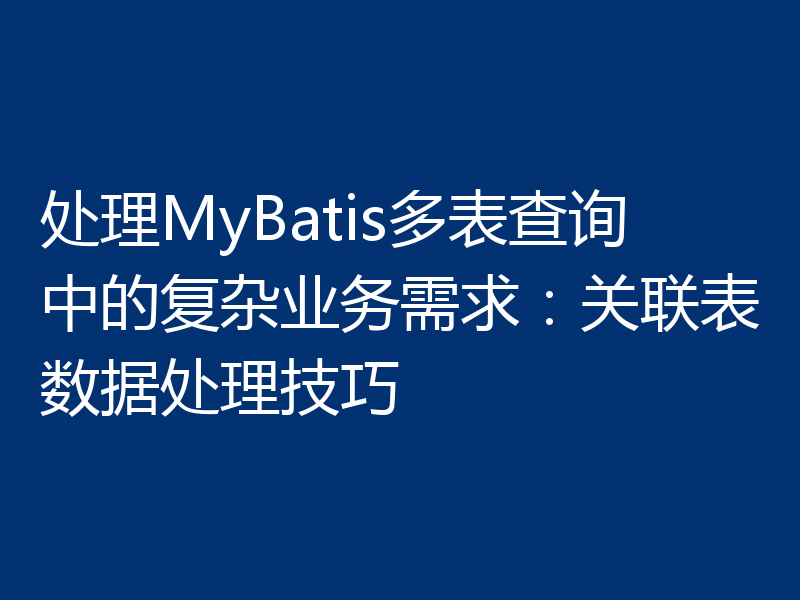 处理MyBatis多表查询中的复杂业务需求：关联表数据处理技巧