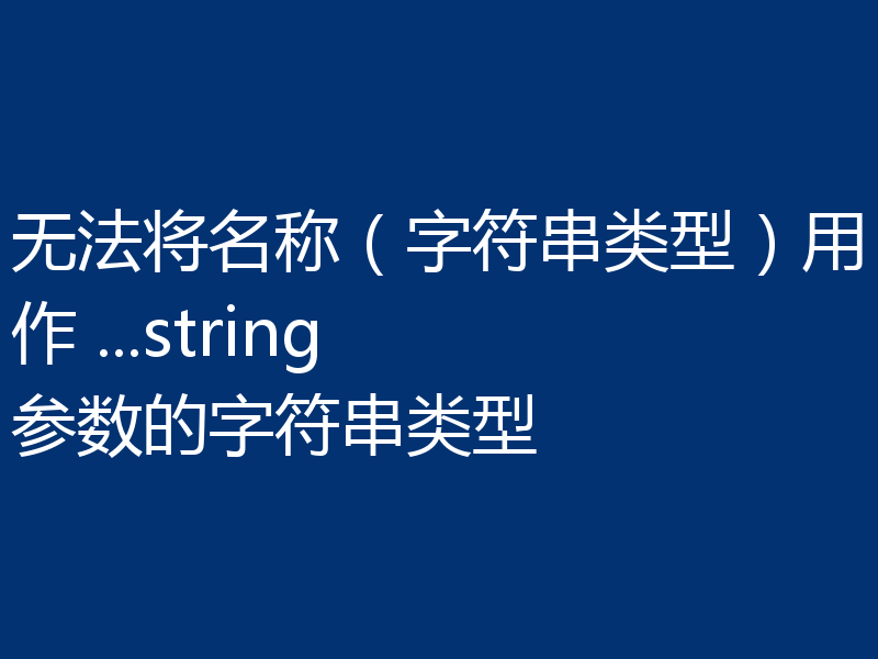 无法将名称（字符串类型）用作 ...string 参数的字符串类型