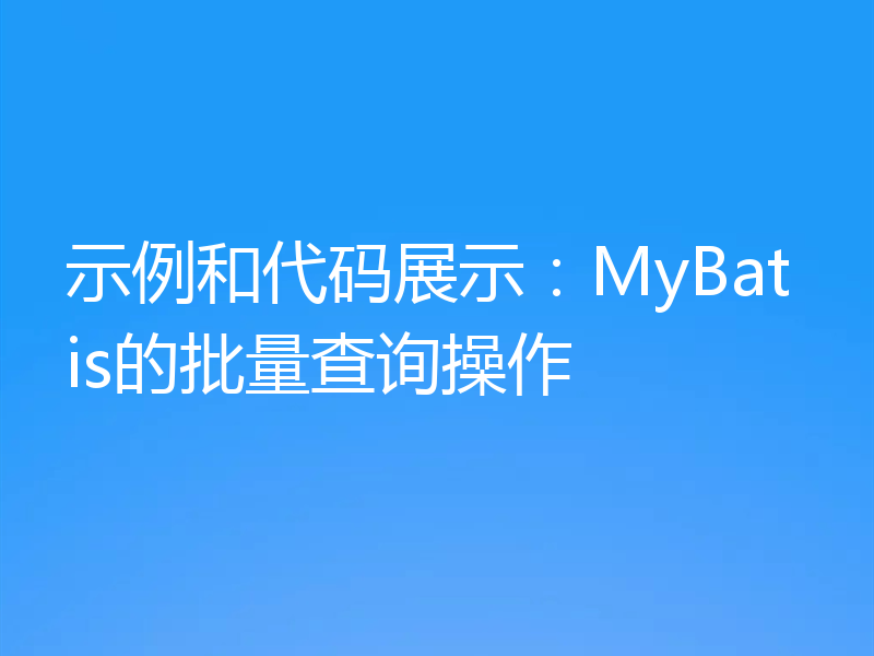 示例和代码展示：MyBatis的批量查询操作
