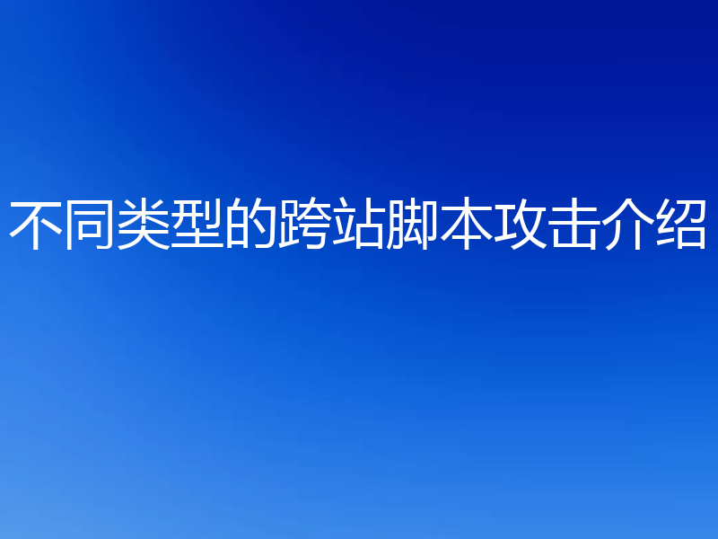 不同类型的跨站脚本攻击介绍