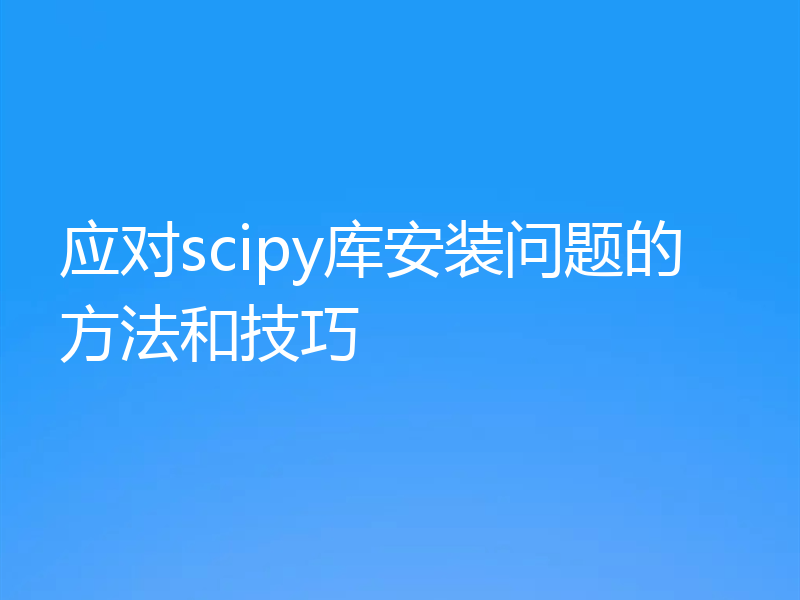 应对scipy库安装问题的方法和技巧