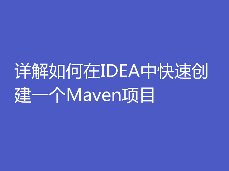 详解如何在IDEA中快速创建一个Maven项目