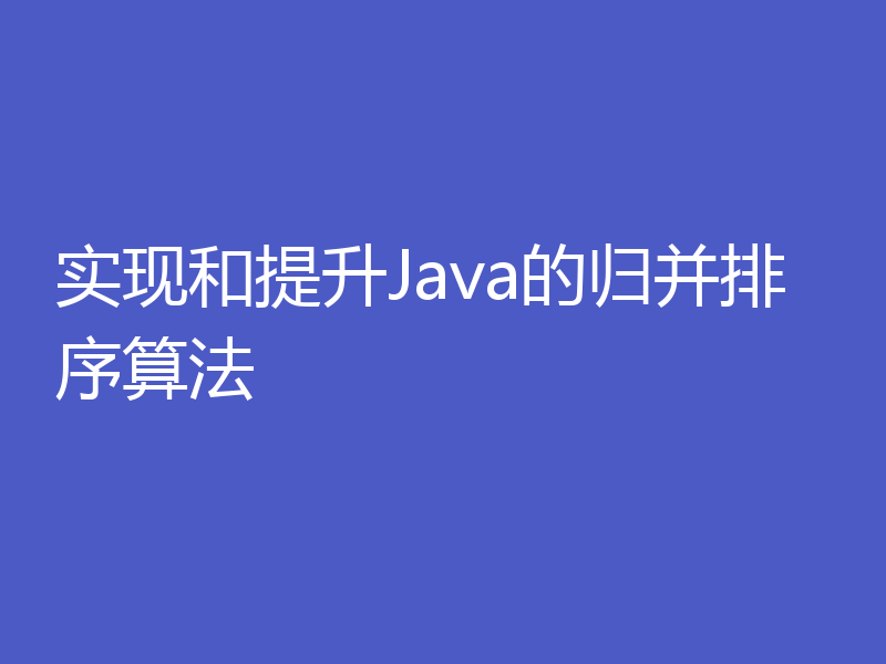实现和提升Java的归并排序算法