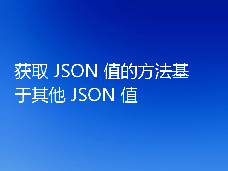 获取 JSON 值的方法基于其他 JSON 值