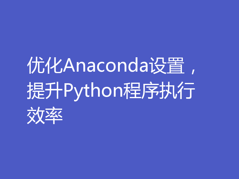 优化Anaconda设置，提升Python程序执行效率