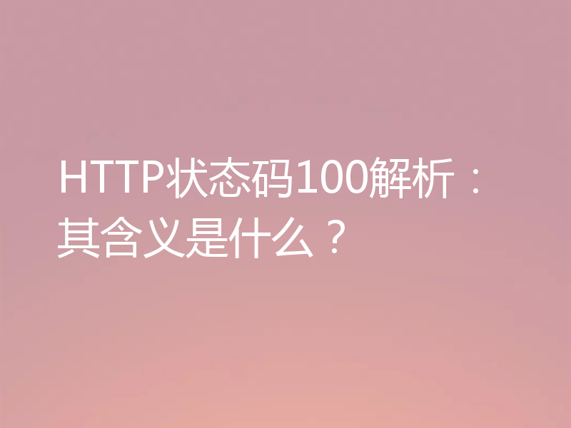 HTTP状态码100解析：其含义是什么？