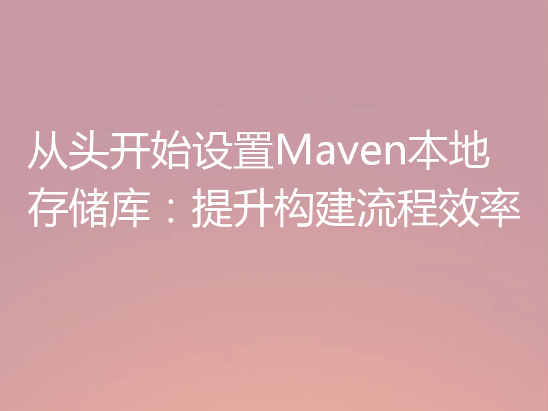 从头开始设置Maven本地存储库：提升构建流程效率