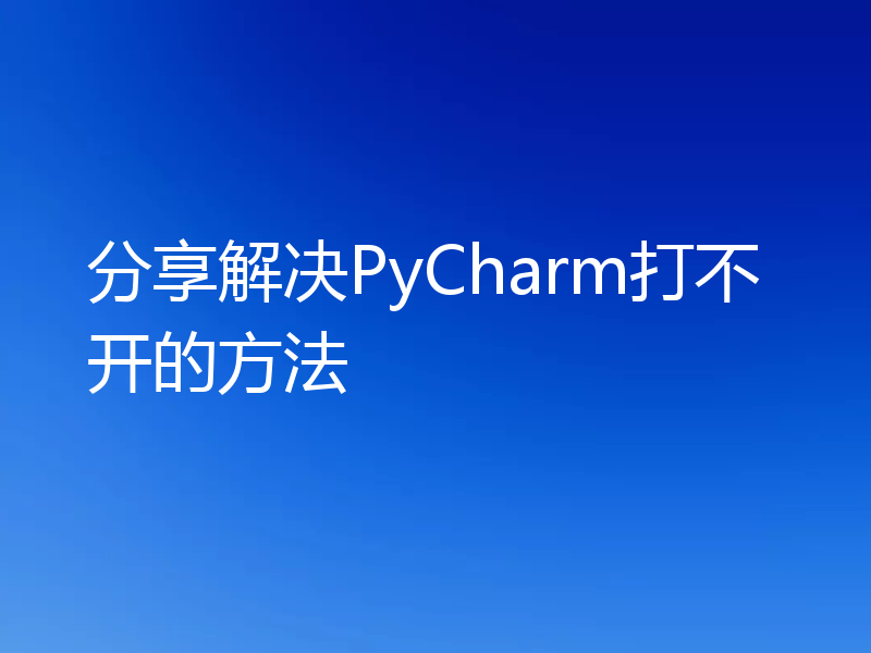 分享解决PyCharm打不开的方法
