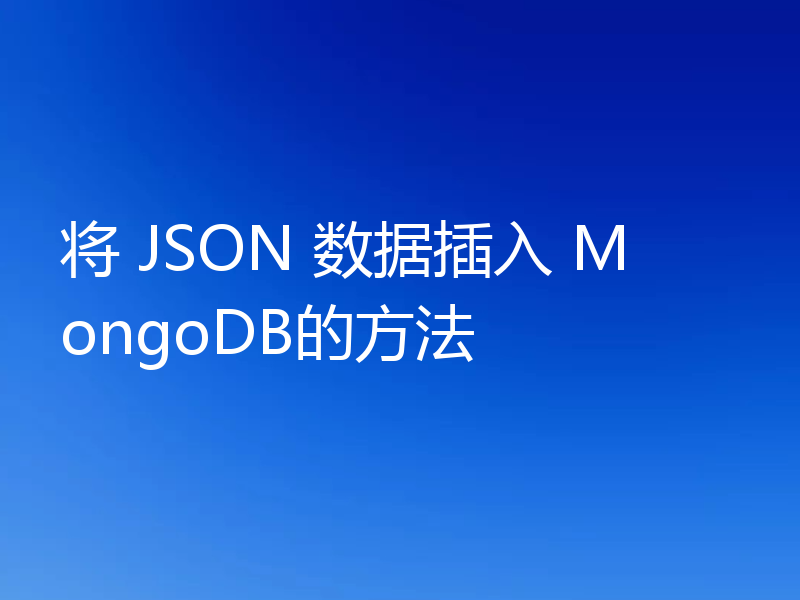 将 JSON 数据插入 MongoDB的方法
