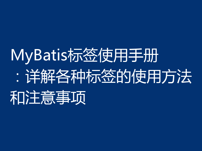 MyBatis标签使用手册：详解各种标签的使用方法和注意事项