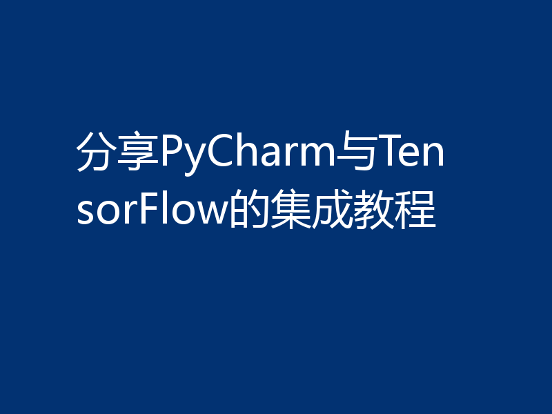 分享PyCharm与TensorFlow的集成教程