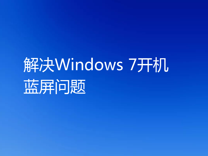 解决Windows 7开机蓝屏问题