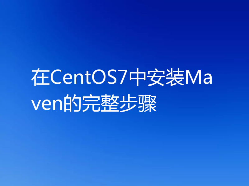 在CentOS7中安装Maven的完整步骤