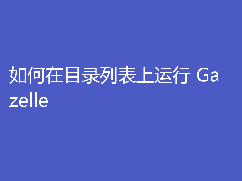 如何在目录列表上运行 Gazelle