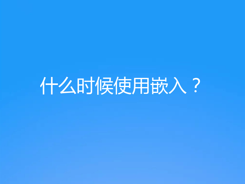 什么时候使用嵌入？