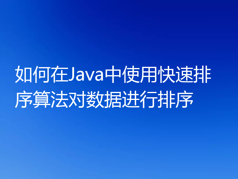 如何在Java中使用快速排序算法对数据进行排序