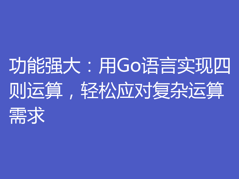 功能强大：用Go语言实现四则运算，轻松应对复杂运算需求
