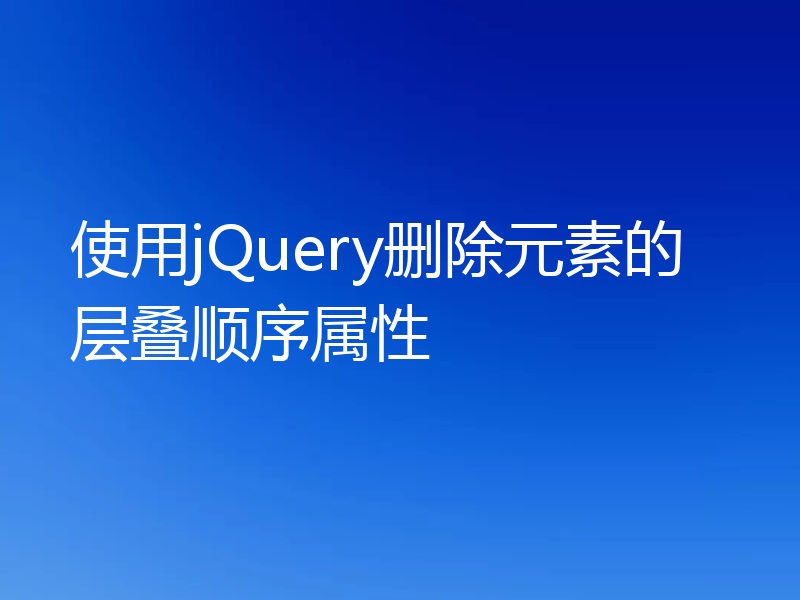 使用jQuery删除元素的层叠顺序属性