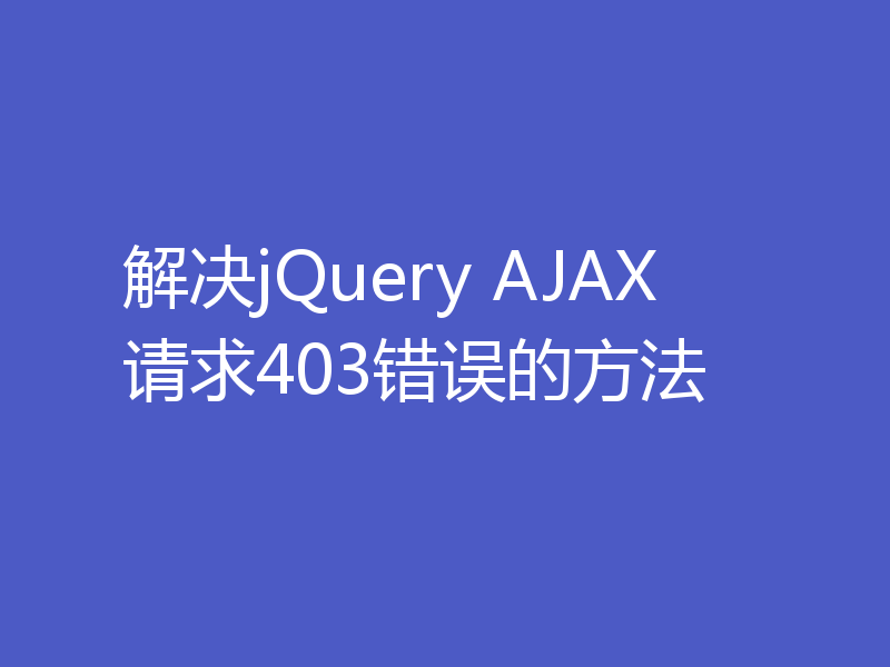 解决jQuery AJAX请求403错误的方法