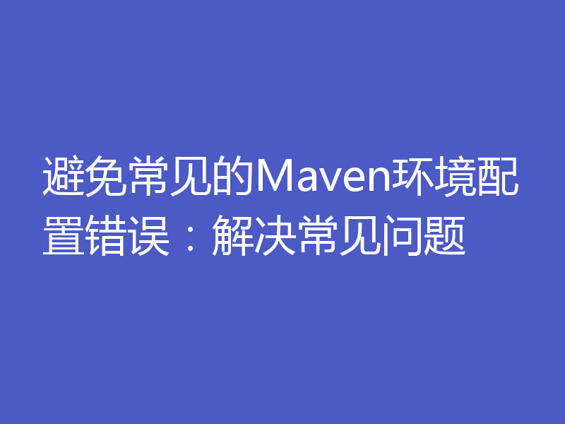避免常见的Maven环境配置错误：解决常见问题