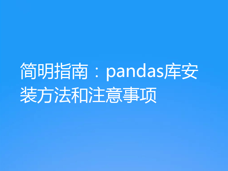 简明指南：pandas库安装方法和注意事项