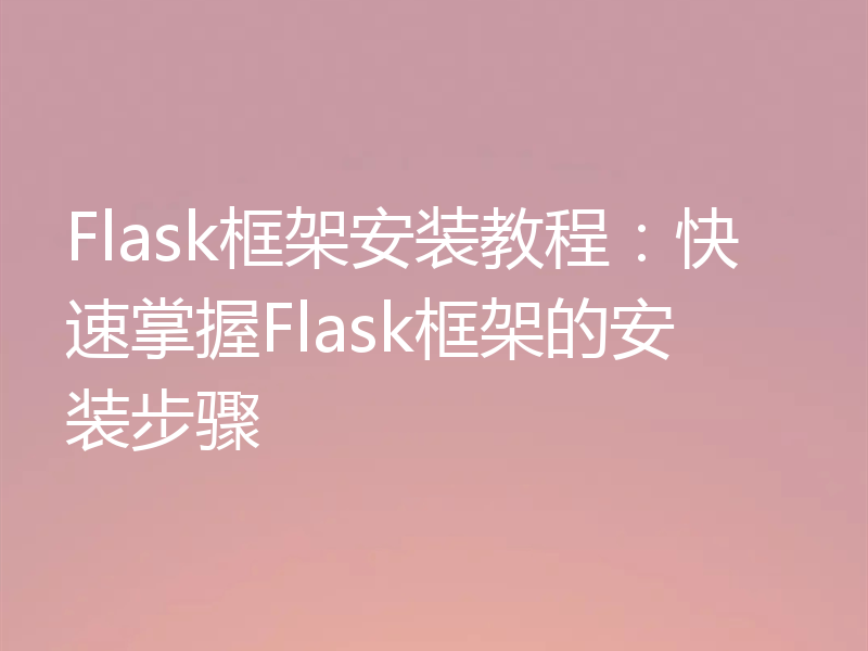 Flask框架安装教程：快速掌握Flask框架的安装步骤