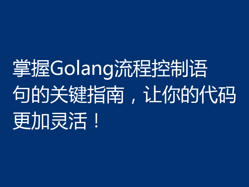 掌握Golang流程控制语句的关键指南，让你的代码更加灵活！