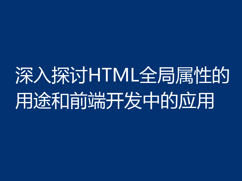深入探讨HTML全局属性的用途和前端开发中的应用
