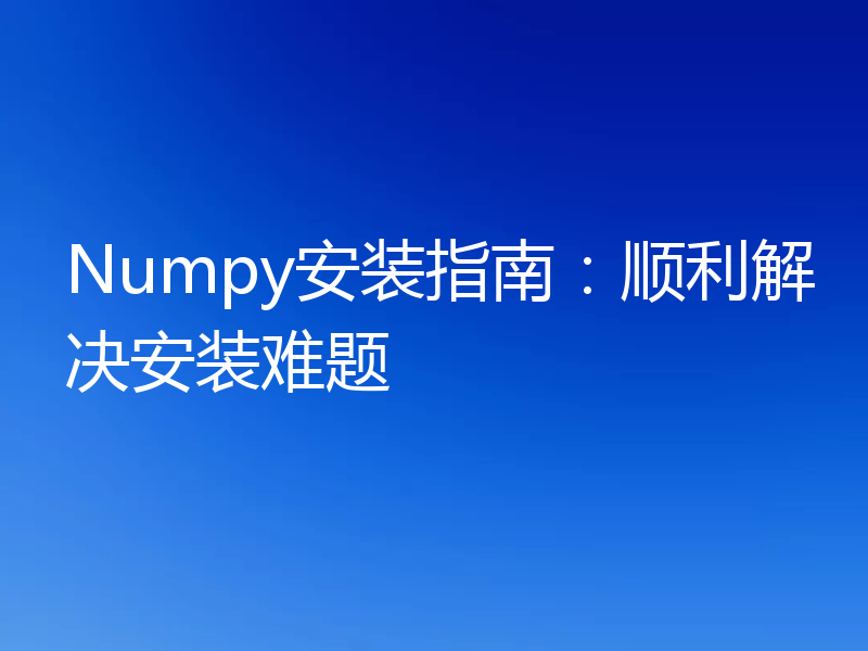 Numpy安装指南：顺利解决安装难题