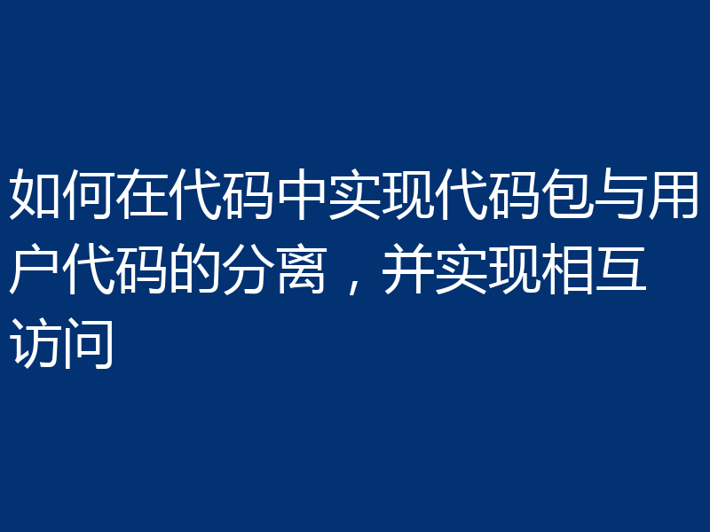 如何在代码中实现代码包与用户代码的分离，并实现相互访问