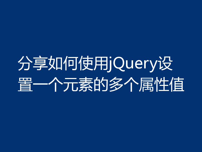 分享如何使用jQuery设置一个元素的多个属性值