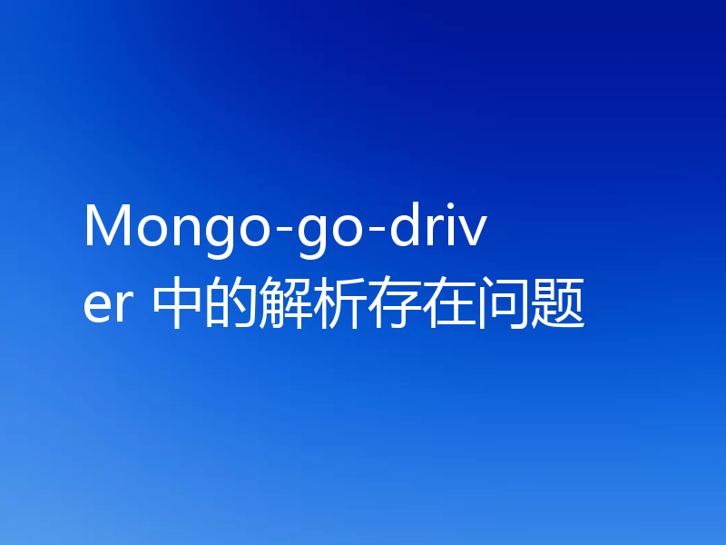 Mongo-go-driver 中的解析存在问题