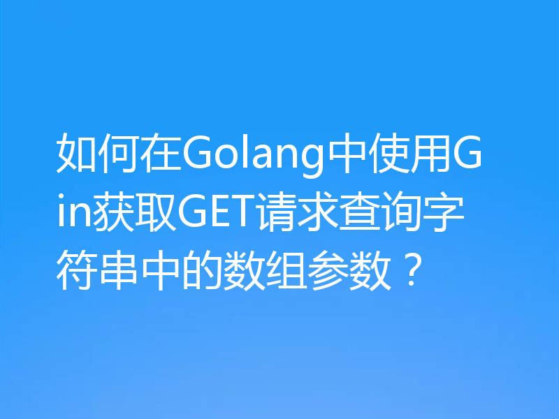如何在Golang中使用Gin获取GET请求查询字符串中的数组参数？
