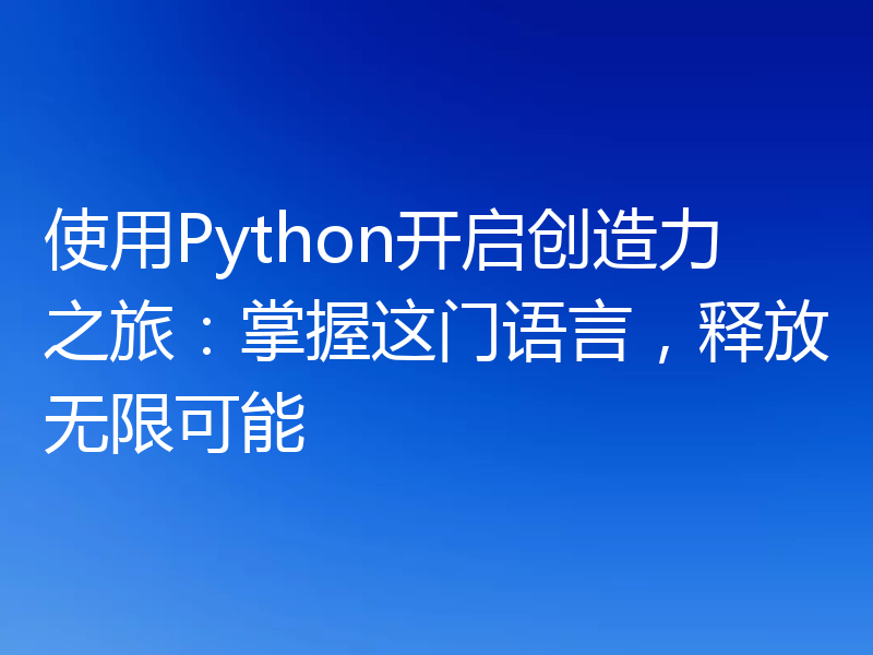 使用Python开启创造力之旅：掌握这门语言，释放无限可能