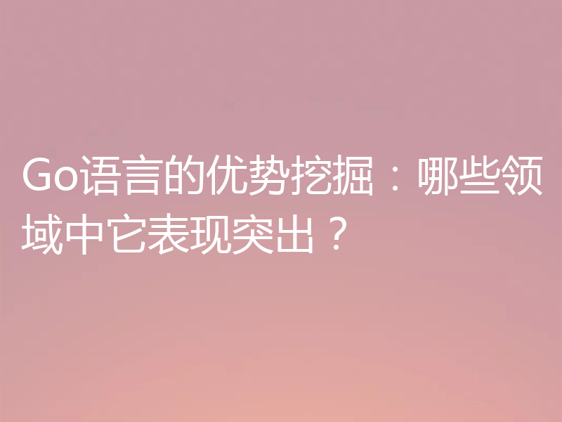 Go语言的优势挖掘：哪些领域中它表现突出？