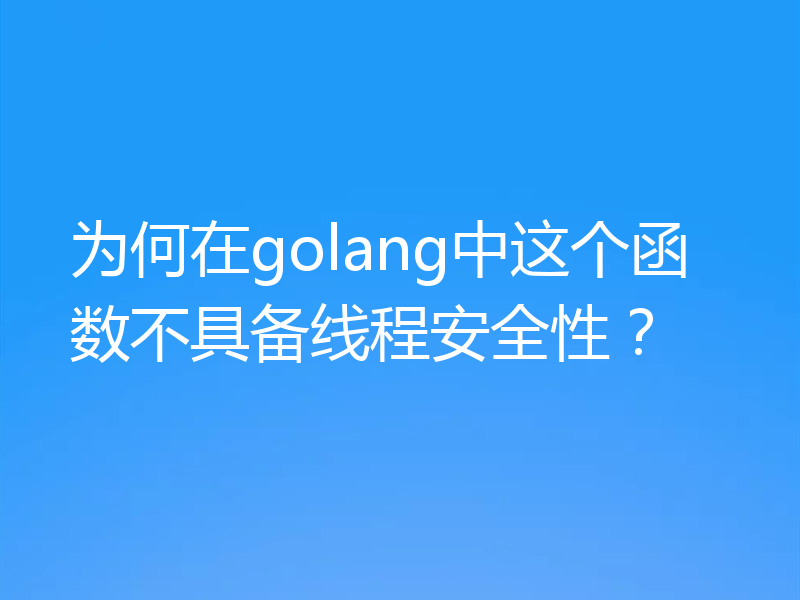 为何在golang中这个函数不具备线程安全性？