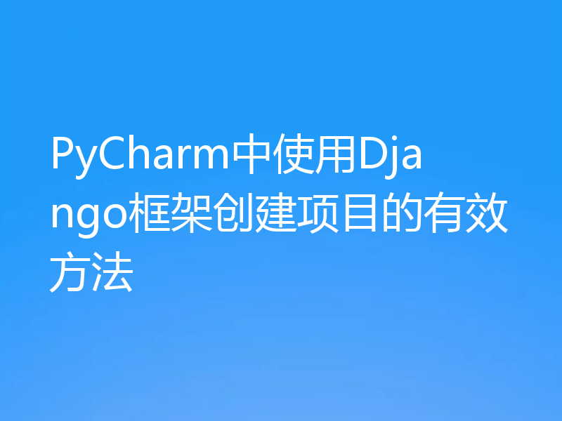 PyCharm中使用Django框架创建项目的有效方法