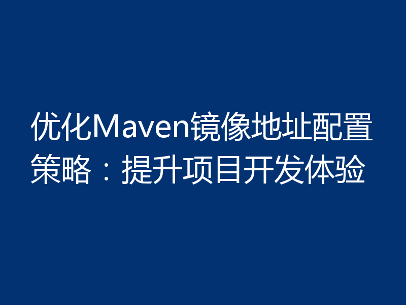 优化Maven镜像地址配置策略：提升项目开发体验