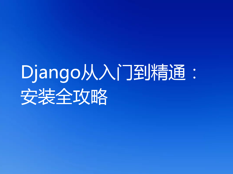 Django从入门到精通：安装全攻略