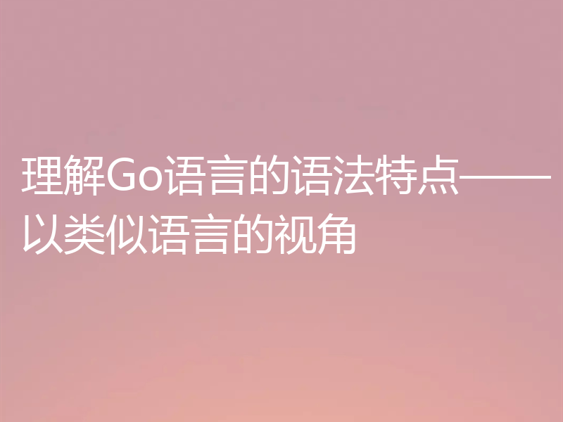 理解Go语言的语法特点——以类似语言的视角