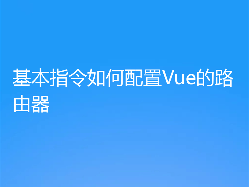 基本指令如何配置Vue的路由器