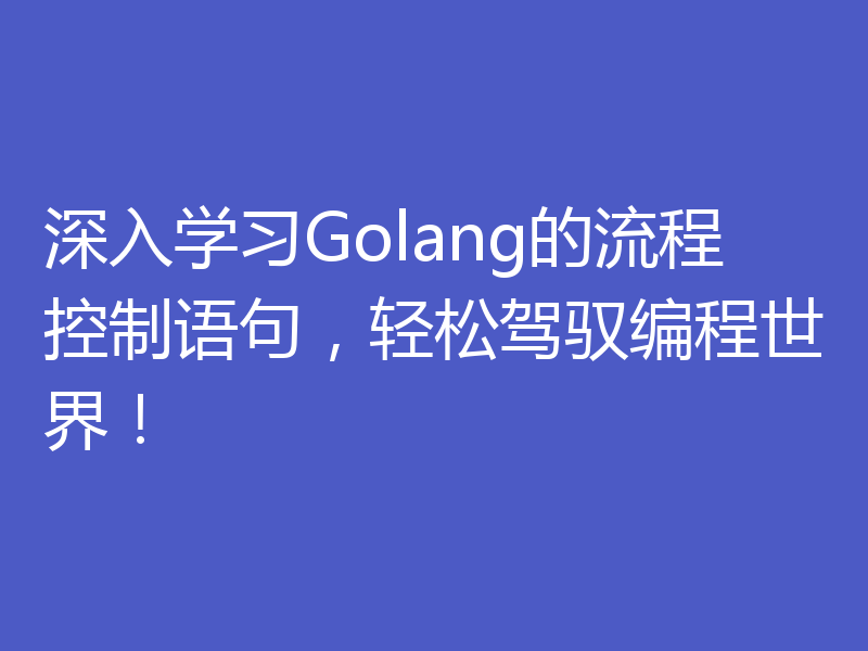 深入学习Golang的流程控制语句，轻松驾驭编程世界！