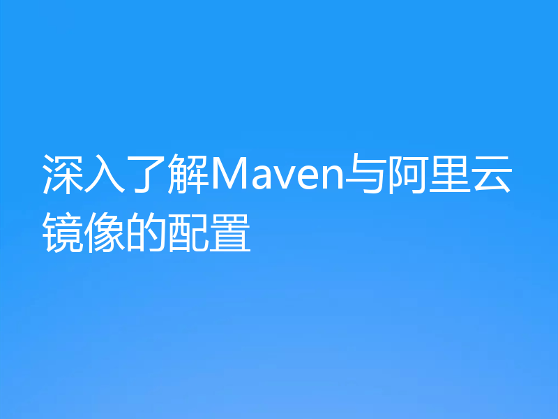 深入了解Maven与阿里云镜像的配置