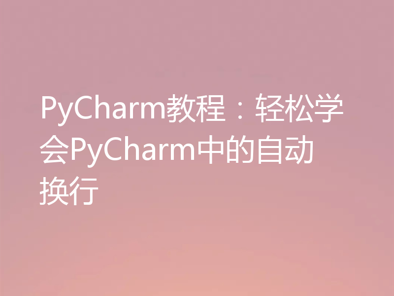 PyCharm教程：轻松学会PyCharm中的自动换行