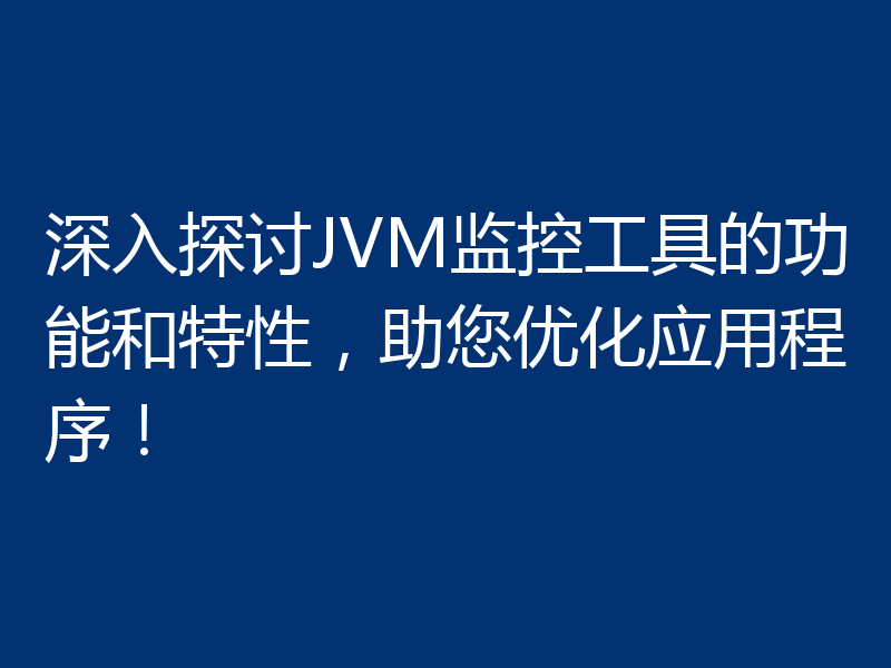 深入探讨JVM监控工具的功能和特性，助您优化应用程序！