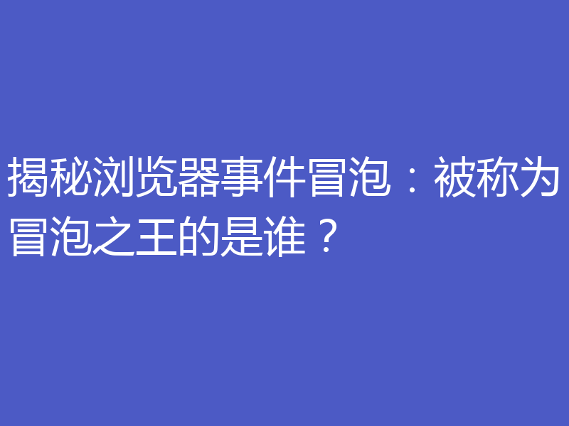 揭秘浏览器事件冒泡：被称为冒泡之王的是谁？