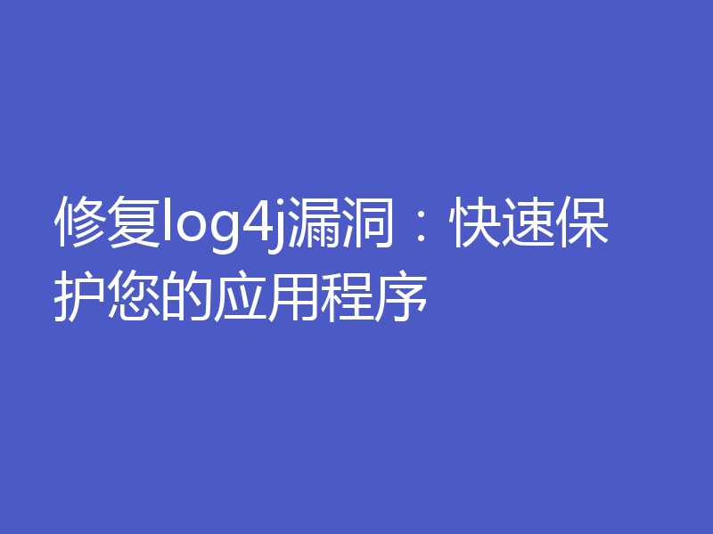 修复log4j漏洞：快速保护您的应用程序