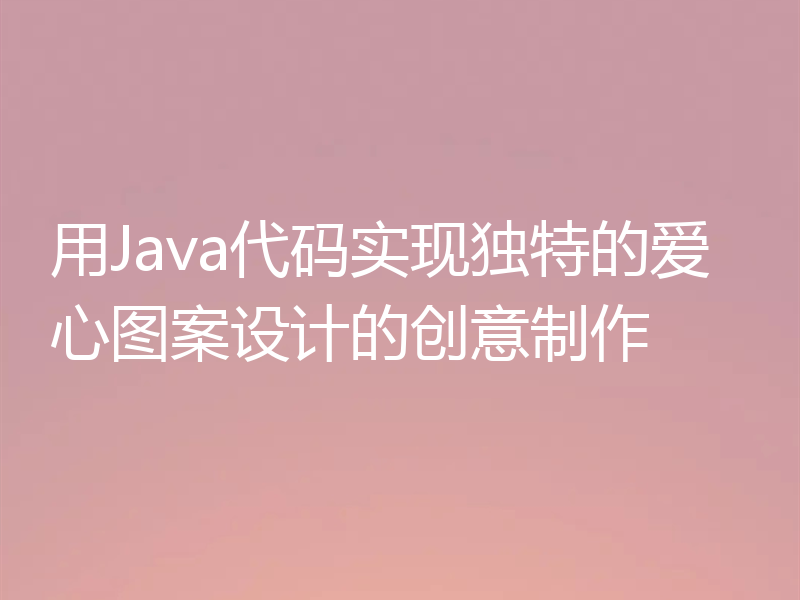 用Java代码实现独特的爱心图案设计的创意制作