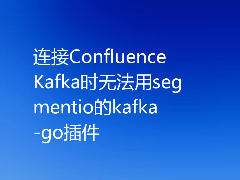连接Confluence Kafka时无法用segmentio的kafka-go插件